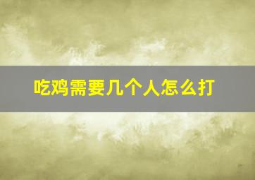 吃鸡需要几个人怎么打