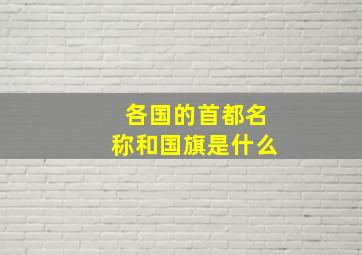 各国的首都名称和国旗是什么