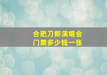 合肥刀郎演唱会门票多少钱一张