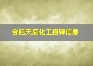 合肥天辰化工招聘信息