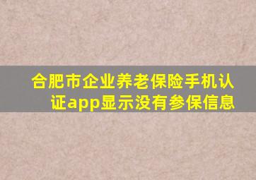 合肥市企业养老保险手机认证app显示没有参保信息