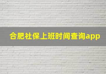 合肥社保上班时间查询app