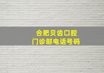 合肥贝齿口腔门诊部电话号码