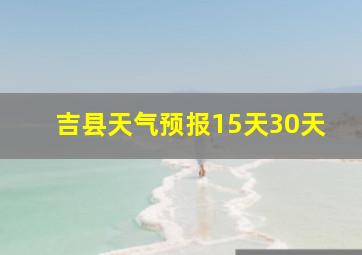 吉县天气预报15天30天