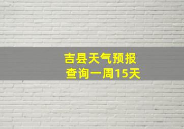 吉县天气预报查询一周15天