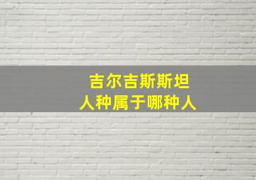 吉尔吉斯斯坦人种属于哪种人