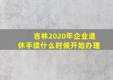 吉林2020年企业退休手续什么时候开始办理