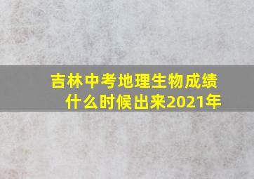 吉林中考地理生物成绩什么时候出来2021年