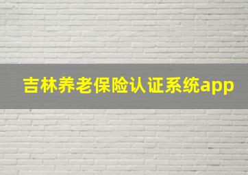 吉林养老保险认证系统app