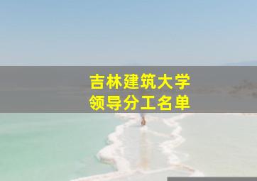 吉林建筑大学领导分工名单