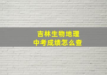 吉林生物地理中考成绩怎么查