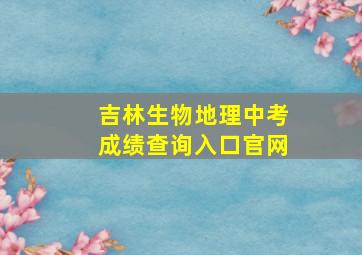 吉林生物地理中考成绩查询入口官网