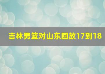 吉林男篮对山东回放17到18