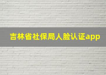 吉林省社保局人脸认证app