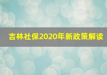 吉林社保2020年新政策解读