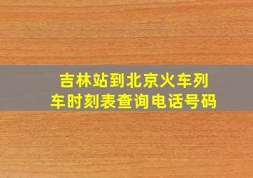 吉林站到北京火车列车时刻表查询电话号码