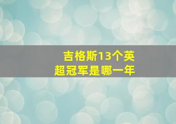 吉格斯13个英超冠军是哪一年