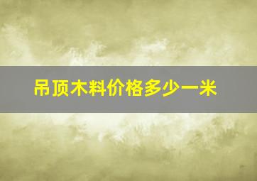 吊顶木料价格多少一米