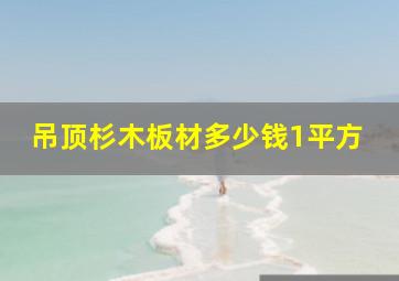 吊顶杉木板材多少钱1平方