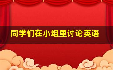 同学们在小组里讨论英语