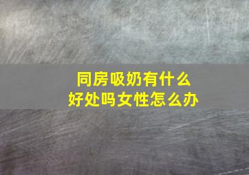 同房吸奶有什么好处吗女性怎么办