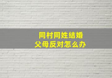 同村同姓结婚父母反对怎么办