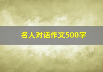 名人对话作文500字