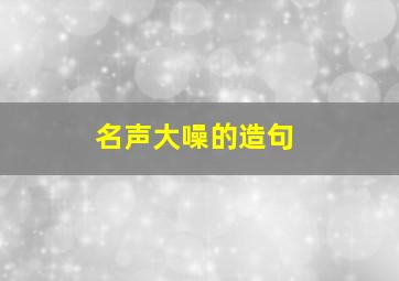 名声大噪的造句