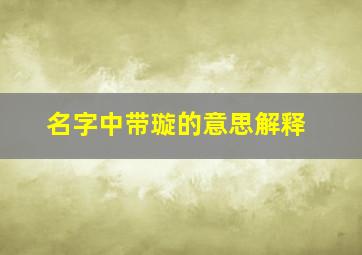 名字中带璇的意思解释