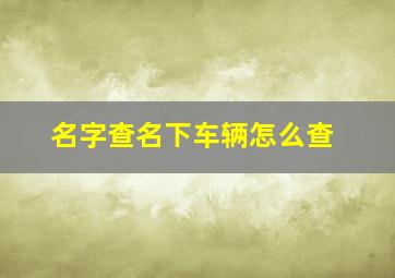 名字查名下车辆怎么查