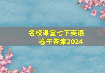 名校课堂七下英语卷子答案2024