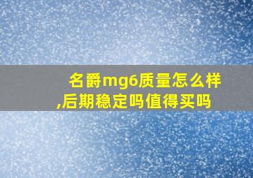 名爵mg6质量怎么样,后期稳定吗值得买吗