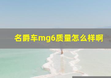 名爵车mg6质量怎么样啊