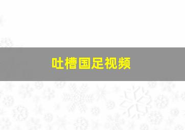 吐槽国足视频