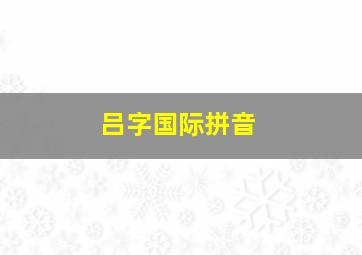 吕字国际拼音