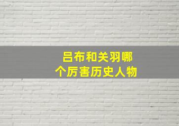 吕布和关羽哪个厉害历史人物