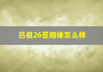 吕祖26签姻缘怎么样