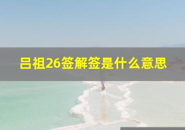 吕祖26签解签是什么意思