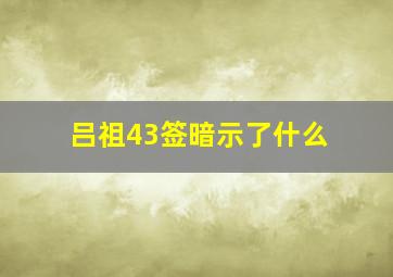 吕祖43签暗示了什么