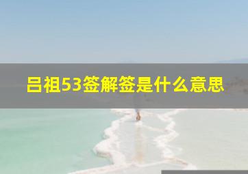 吕祖53签解签是什么意思