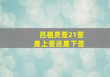 吕祖灵签21签是上签还是下签