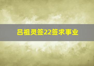 吕祖灵签22签求事业