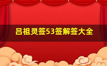 吕祖灵签53签解签大全