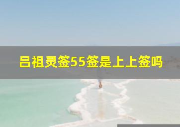 吕祖灵签55签是上上签吗