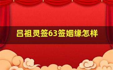 吕祖灵签63签姻缘怎样