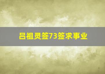 吕祖灵签73签求事业