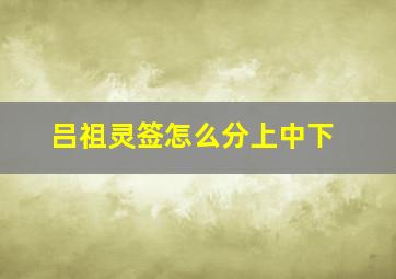 吕祖灵签怎么分上中下