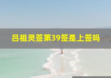 吕祖灵签第39签是上签吗