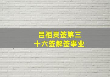 吕祖灵签第三十六签解签事业