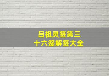 吕祖灵签第三十六签解签大全